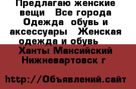 Предлагаю женские вещи - Все города Одежда, обувь и аксессуары » Женская одежда и обувь   . Ханты-Мансийский,Нижневартовск г.